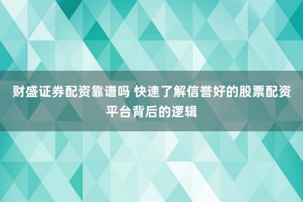 财盛证券配资靠谱吗 快速了解信誉好的股票配资平台背后的逻辑
