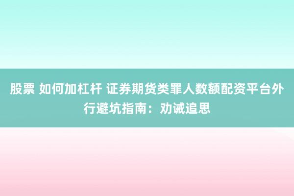 股票 如何加杠杆 证券期货类罪人数额配资平台外行避坑指南:劝诫追思