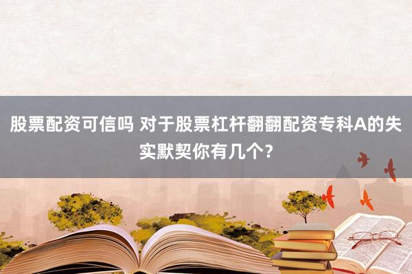 股票配资可信吗 对于股票杠杆翻翻配资专科A的失实默契你有几个?