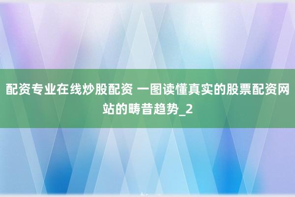 配资专业在线炒股配资 一图读懂真实的股票配资网站的畴昔趋势_2