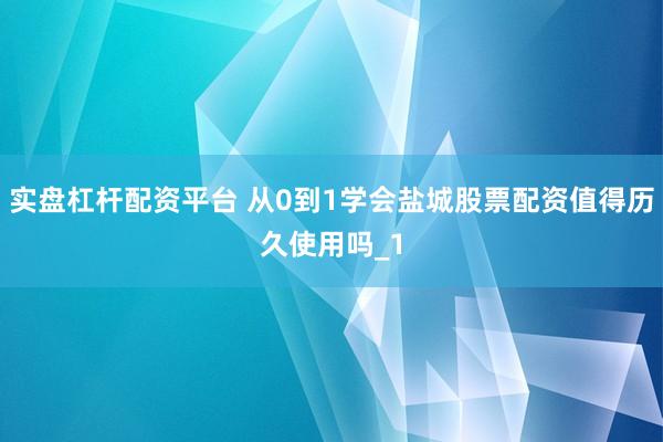 实盘杠杆配资平台 从0到1学会盐城股票配资值得历久使用吗_1