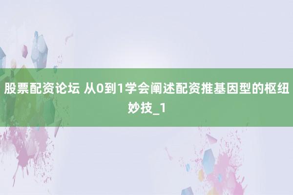 股票配资论坛 从0到1学会阐述配资推基因型的枢纽妙技_1