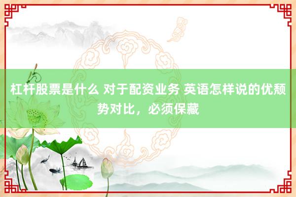 杠杆股票是什么 对于配资业务 英语怎样说的优颓势对比,必须保藏